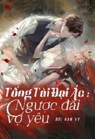 Tổng Tài Đại Ác: Ngược Đãi Vợ Yêu