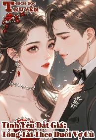 Tình Yêu Đắt Giá: Tổng Tài Theo Đuổi Vợ Cũ