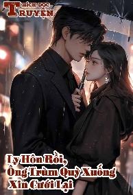 Ly Hôn Rồi, Ông Trùm Quỳ Xuống Xin Cưới Lại