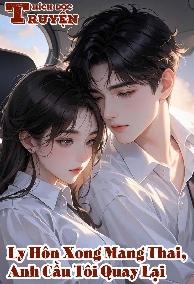 Ly Hôn Xong Mang Thai, Anh Cầu Tôi Quay Lại