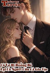 Cô Vợ Bị Ruồng Bỏ Lại Là Người Cứu Cả Gia Tộc